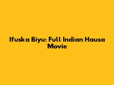 Ifuska Biyu: Full Indian Hausa Movie