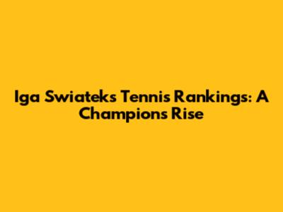 Iga Swiatek's Tennis Rankings: A Champion's Rise
