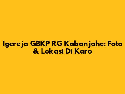Igereja GBKP RG Kabanjahe: Foto & Lokasi Di Karo