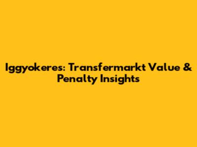 Iggyokeres: Transfermarkt Value & Penalty Insights