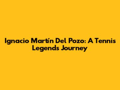 Ignacio Martín Del Pozo: A Tennis Legend's Journey