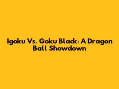 Igoku Vs. Goku Black: A Dragon Ball Showdown