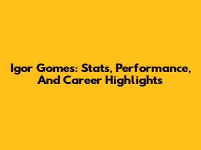 Igor Gomes: Stats, Performance, And Career Highlights