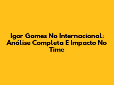 Igor Gomes No Internacional: Análise Completa E Impacto No Time