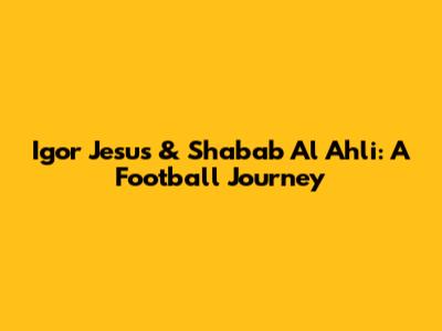 Igor Jesus & Shabab Al Ahli: A Football Journey
