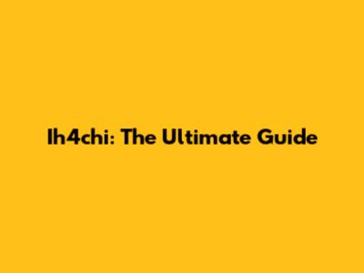 Ih4chi: The Ultimate Guide