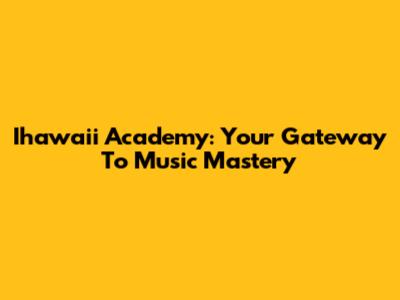 Ihawaii Academy: Your Gateway To Music Mastery