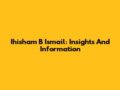 Ihisham B Ismail: Insights And Information