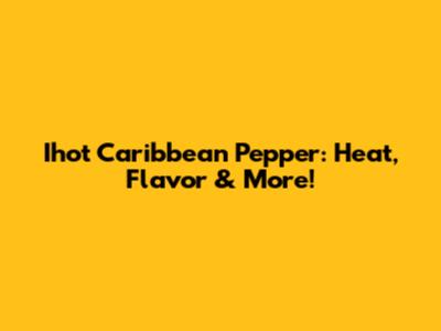 Ihot Caribbean Pepper: Heat, Flavor & More!