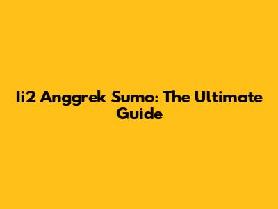 Ii2 Anggrek Sumo: The Ultimate Guide