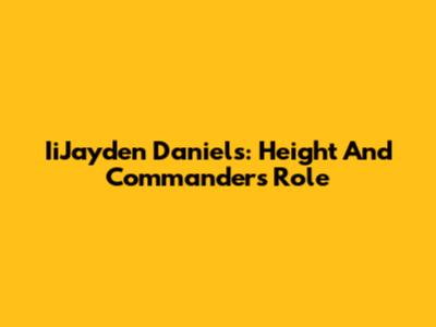 IiJayden Daniels: Height And Commanders Role