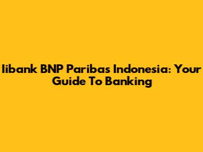 Iibank BNP Paribas Indonesia: Your Guide To Banking