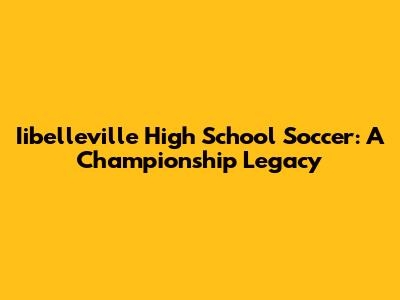 Iibelleville High School Soccer: A Championship Legacy
