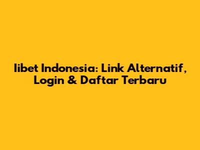 Iibet Indonesia: Link Alternatif, Login & Daftar Terbaru