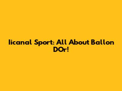 Iicanal Sport: All About Ballon D'Or!
