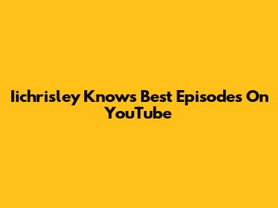 Iichrisley Knows Best Episodes On YouTube