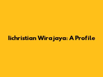 Iichristian Wirajaya: A Profile