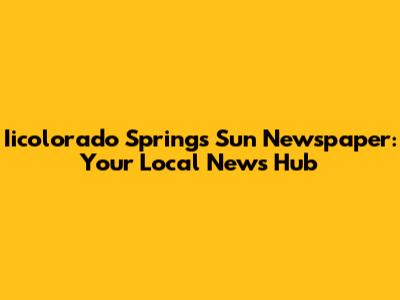 Iicolorado Springs Sun Newspaper: Your Local News Hub