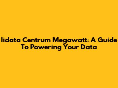 Iidata Centrum Megawatt: A Guide To Powering Your Data