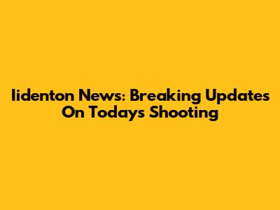 Iidenton News: Breaking Updates On Today's Shooting