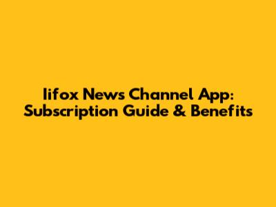 Iifox News Channel App: Subscription Guide & Benefits