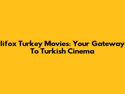 Iifox Turkey Movies: Your Gateway To Turkish Cinema