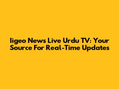 Iigeo News Live Urdu TV: Your Source For Real-Time Updates