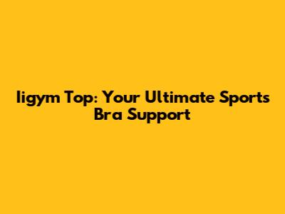 Iigym Top: Your Ultimate Sports Bra Support