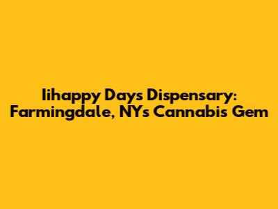Iihappy Days Dispensary: Farmingdale, NY's Cannabis Gem