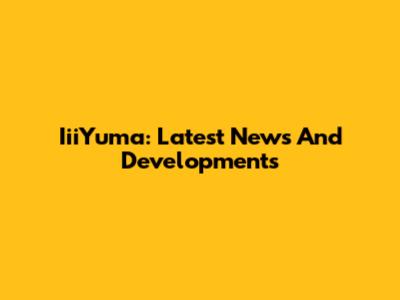 IiiYuma: Latest News And Developments
