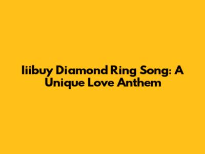 Iiibuy Diamond Ring Song: A Unique Love Anthem