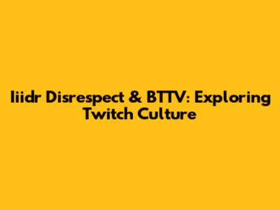 Iiidr Disrespect & BTTV: Exploring Twitch Culture