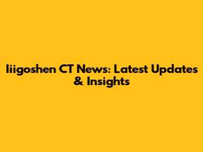 Iiigoshen CT News: Latest Updates & Insights