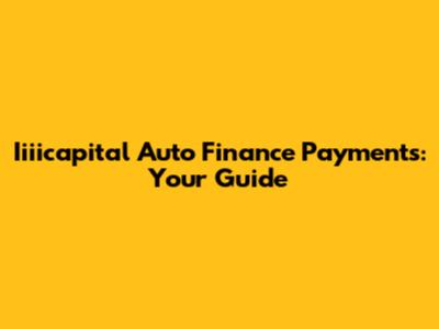 Iiiicapital Auto Finance Payments: Your Guide