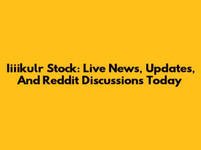 Iiiikulr Stock: Live News, Updates, And Reddit Discussions Today
