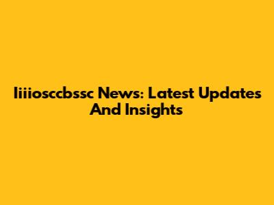 Iiiiosccbssc News: Latest Updates And Insights