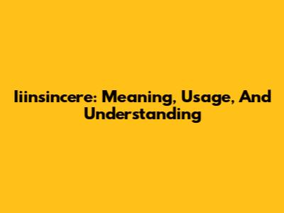 Iiinsincere: Meaning, Usage, And Understanding