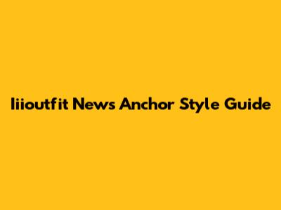 Iiioutfit News Anchor Style Guide