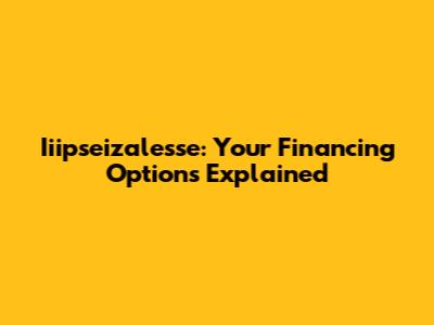 Iiipseizalesse: Your Financing Options Explained