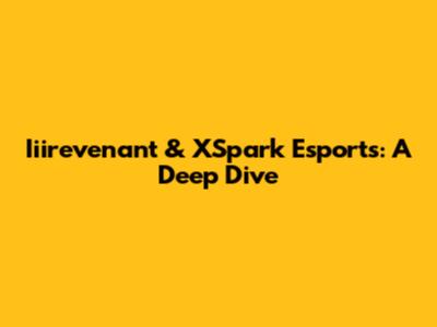 Iiirevenant & XSpark Esports: A Deep Dive