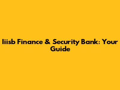 Iiisb Finance & Security Bank: Your Guide