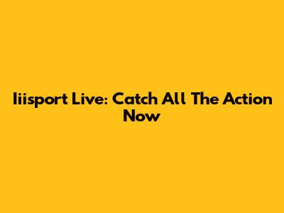 Iiisport Live: Catch All The Action Now