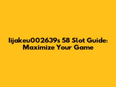 Iijakeu002639's 58 Slot Guide: Maximize Your Game