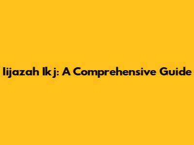 Iijazah Ikj: A Comprehensive Guide
