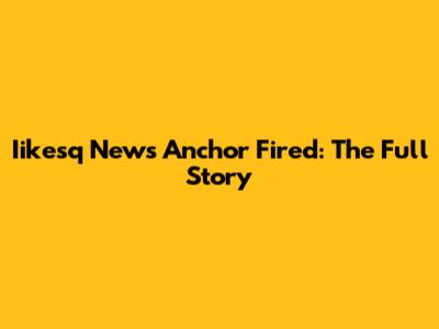 Iikesq News Anchor Fired: The Full Story