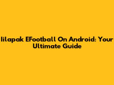 Iilapak EFootball On Android: Your Ultimate Guide