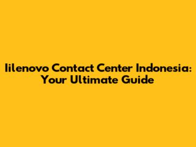 Iilenovo Contact Center Indonesia: Your Ultimate Guide