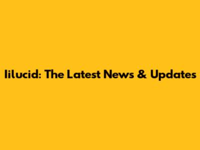 Iilucid: The Latest News & Updates