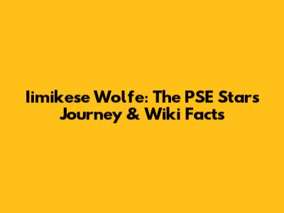 Iimikese Wolfe: The PSE Star's Journey & Wiki Facts