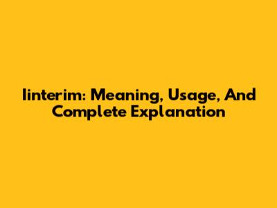 Iinterim: Meaning, Usage, And Complete Explanation